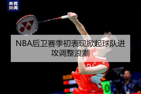NBA后卫赛季初表现掀起球队进攻调整浪潮