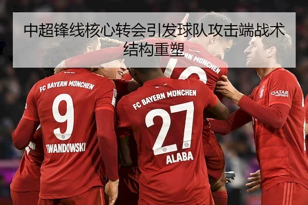 中超锋线核心转会引发球队攻击端战术结构重塑
